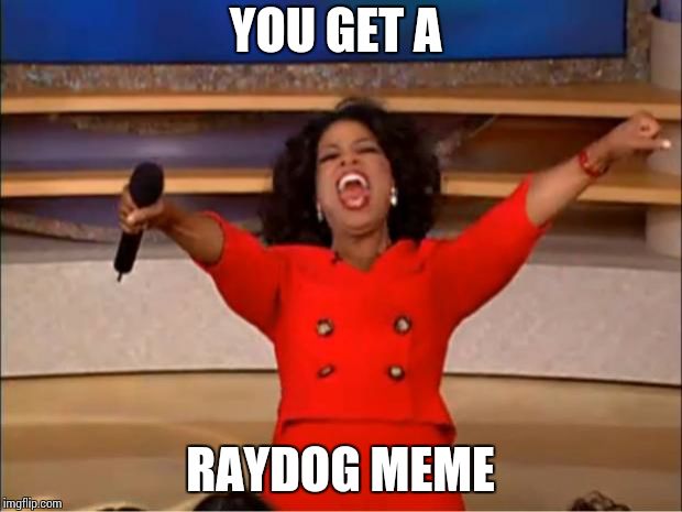 Oprah You Get A | YOU GET A; RAYDOG MEME | image tagged in memes,oprah you get a | made w/ Imgflip meme maker