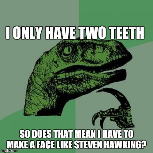 Philosoraptor | I ONLY HAVE TWO TEETH; SO DOES THAT MEAN I HAVE TO MAKE A FACE LIKE STEVEN HAWKING? | image tagged in memes,philosoraptor | made w/ Imgflip meme maker