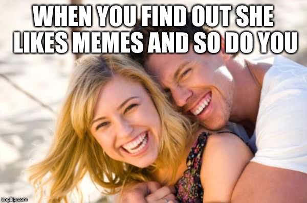 Meme lovers | WHEN YOU FIND OUT SHE LIKES MEMES AND SO DO YOU | image tagged in happy couple | made w/ Imgflip meme maker