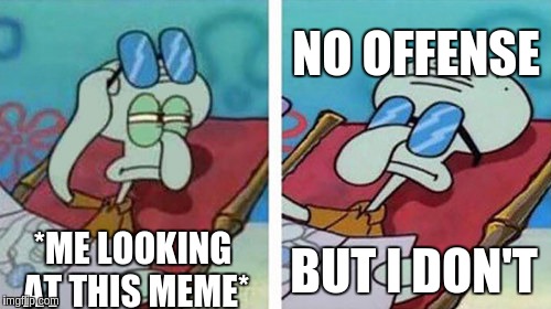 *ME LOOKING AT THIS MEME* NO OFFENSE BUT I DON'T | image tagged in squidward don't care | made w/ Imgflip meme maker