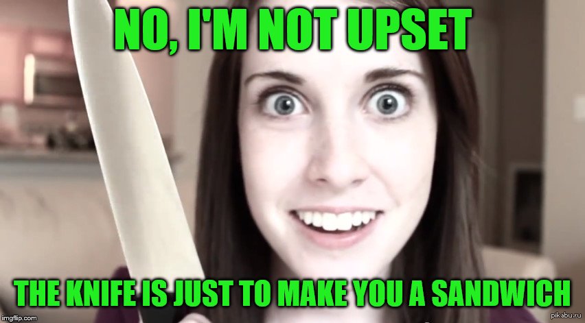 NO, I'M NOT UPSET THE KNIFE IS JUST TO MAKE YOU A SANDWICH | made w/ Imgflip meme maker