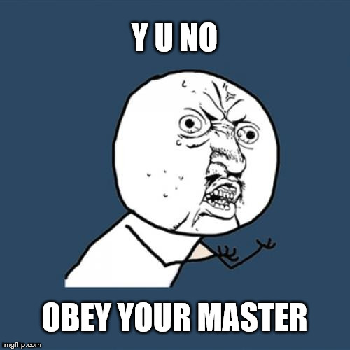 Y U No Meme | Y U NO OBEY YOUR MASTER | image tagged in memes,y u no | made w/ Imgflip meme maker