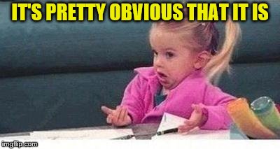 Shrugging kid | IT'S PRETTY OBVIOUS THAT IT IS | image tagged in shrugging kid | made w/ Imgflip meme maker