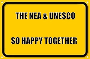 Blank Yellow Sign | THE NEA & UNESCO; SO HAPPY TOGETHER | image tagged in memes,blank yellow sign | made w/ Imgflip meme maker