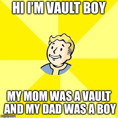 Now we know the origin of vault boy  | HI I’M VAULT BOY; MY MOM WAS A VAULT AND MY DAD WAS A BOY | image tagged in vault boy,memes,my mom,my dad | made w/ Imgflip meme maker