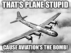 THAT’S PLANE STUPID CAUSE AVIATION’S THE BOMB! | made w/ Imgflip meme maker