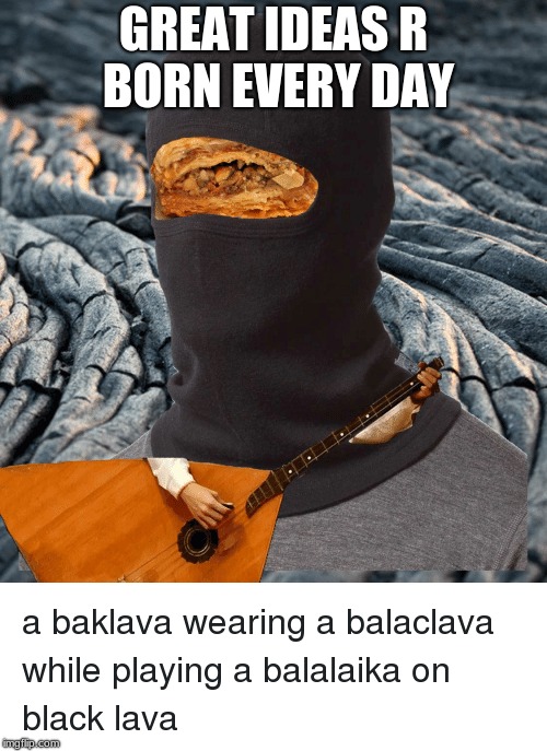 baklava  balaclava | GREAT IDEAS R BORN EVERY DAY | image tagged in creativity,great inventions | made w/ Imgflip meme maker