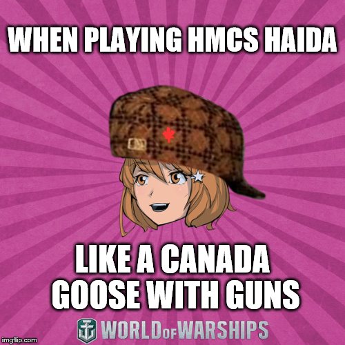 World of Warships - Monaghan | WHEN PLAYING HMCS HAIDA; LIKE A CANADA GOOSE WITH GUNS | image tagged in world of warships - monaghan,scumbag | made w/ Imgflip meme maker