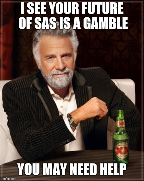 The Most Interesting Man In The World Meme | I SEE YOUR FUTURE OF SAS IS A GAMBLE; YOU MAY NEED HELP | image tagged in memes,the most interesting man in the world | made w/ Imgflip meme maker