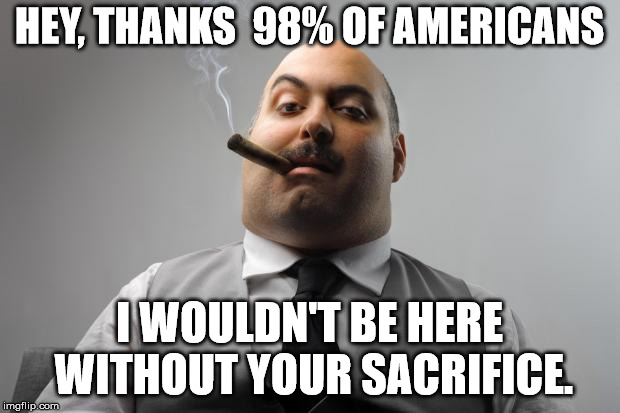 Scumbag Boss Meme | HEY, THANKS  98% OF AMERICANS; I WOULDN'T BE HERE WITHOUT YOUR SACRIFICE. | image tagged in memes,scumbag boss | made w/ Imgflip meme maker