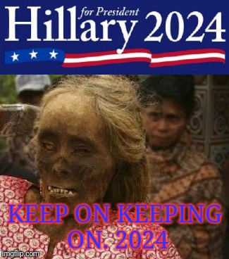 Hillary 2024 | KEEP ON KEEPING ON. 2024 | image tagged in hillary clinton,hillary,hillary 2024,funny,justjeff | made w/ Imgflip meme maker