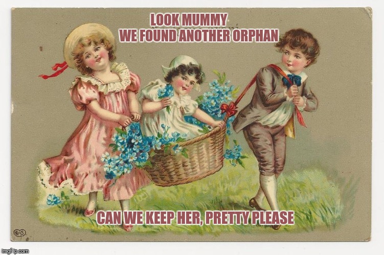 We Bin Collecting Again | LOOK MUMMY        WE FOUND ANOTHER ORPHAN CAN WE KEEP HER, PRETTY PLEASE | image tagged in victorian,post cards | made w/ Imgflip meme maker