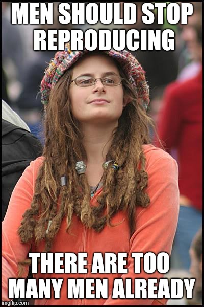 College Liberal Meme | MEN SHOULD STOP REPRODUCING THERE ARE TOO MANY MEN ALREADY | image tagged in memes,college liberal | made w/ Imgflip meme maker