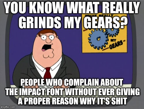 Why do you hate the Impact Font? | YOU KNOW WHAT REALLY GRINDS MY GEARS? PEOPLE WHO COMPLAIN ABOUT THE IMPACT FONT WITHOUT EVER GIVING A PROPER REASON WHY IT'S SHIT | image tagged in memes,peter griffin news | made w/ Imgflip meme maker