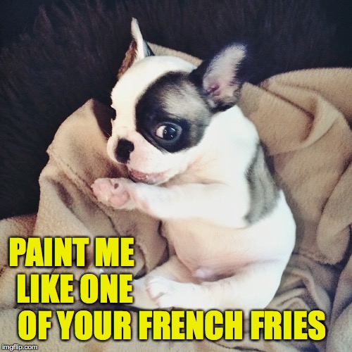 I saw a really ugly template.  This is my attempt to cleanse my palate. | PAINT ME LIKE ONE OF YOUR; FRENCH FRIES | image tagged in french-bulldog,memes,art,french fries | made w/ Imgflip meme maker