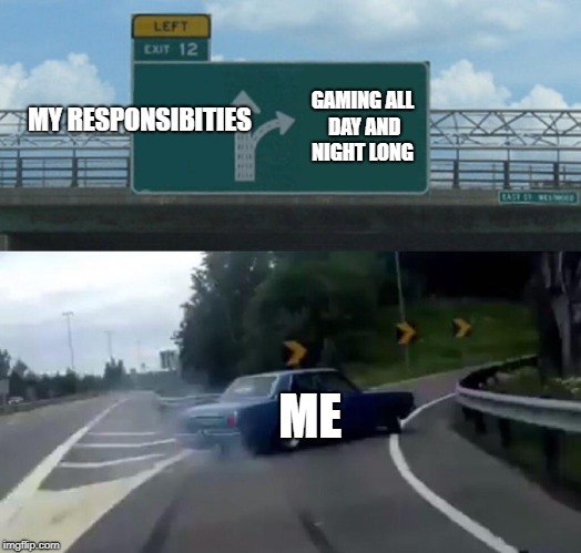 Left Exit 12 Off Ramp Meme | MY RESPONSIBITIES; GAMING ALL DAY AND NIGHT LONG; ME | image tagged in memes,left exit 12 off ramp | made w/ Imgflip meme maker