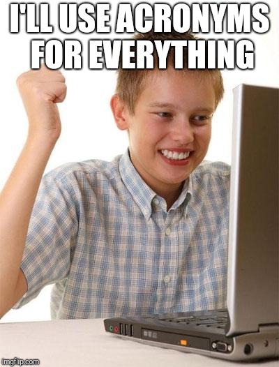 First Day On The Internet Kid Meme | I'LL USE ACRONYMS FOR EVERYTHING | image tagged in memes,first day on the internet kid | made w/ Imgflip meme maker