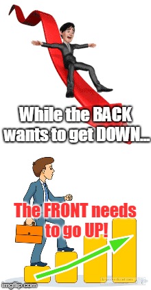 Up and Down Scheme | While the BACK wants to get DOWN... The FRONT needs to go UP! | image tagged in business | made w/ Imgflip meme maker