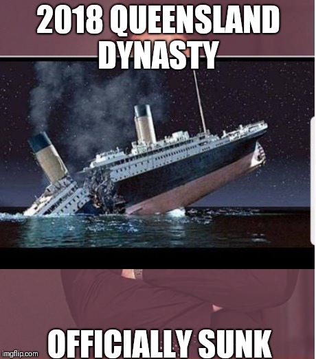 Nsw | 2018 QUEENSLAND DYNASTY; OFFICIALLY SUNK | image tagged in state of origin | made w/ Imgflip meme maker