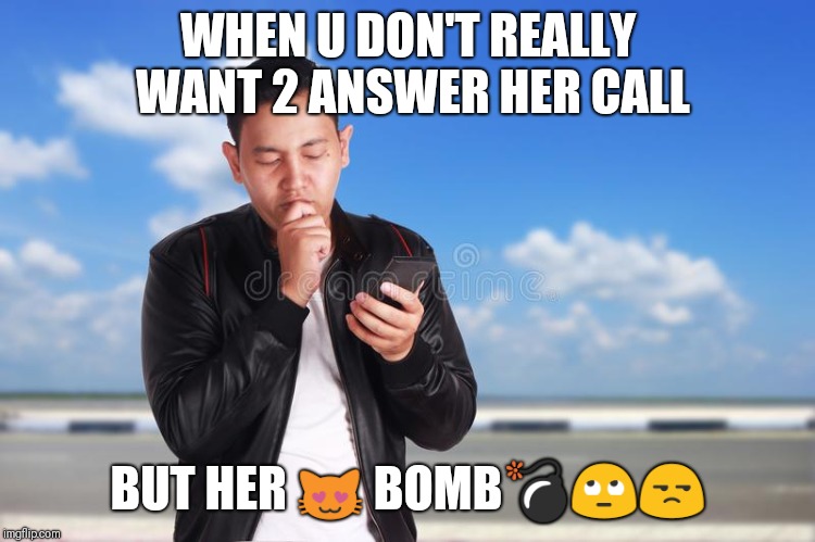 Bootycall | WHEN U DON'T REALLY WANT 2 ANSWER HER CALL; BUT HER 😻 BOMB💣🙄😒 | image tagged in man | made w/ Imgflip meme maker