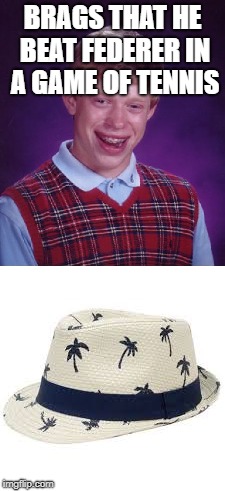 If the hat fits... | BRAGS THAT HE BEAT FEDERER IN A GAME OF TENNIS | image tagged in bad luck brian | made w/ Imgflip meme maker