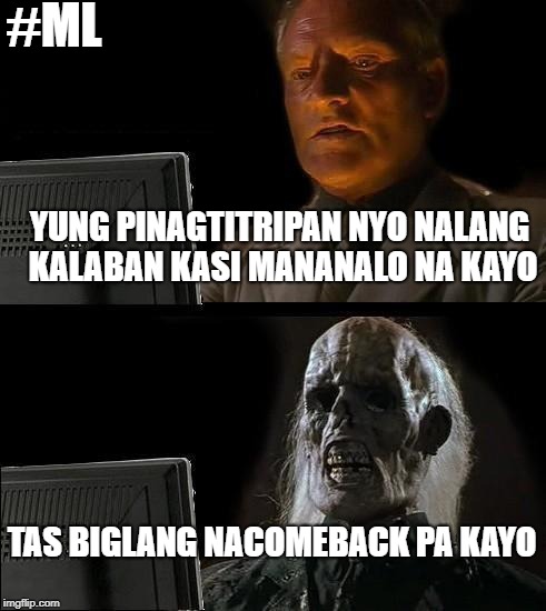 I'll Just Wait Here Meme | #ML; YUNG PINAGTITRIPAN NYO NALANG KALABAN KASI MANANALO NA KAYO; TAS BIGLANG NACOMEBACK PA KAYO | image tagged in memes,ill just wait here | made w/ Imgflip meme maker