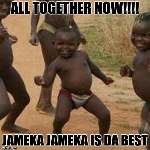 Third World Success Kid Meme | ALL TOGETHER NOW!!!! JAMEKA JAMEKA IS DA BEST | image tagged in memes,third world success kid | made w/ Imgflip meme maker
