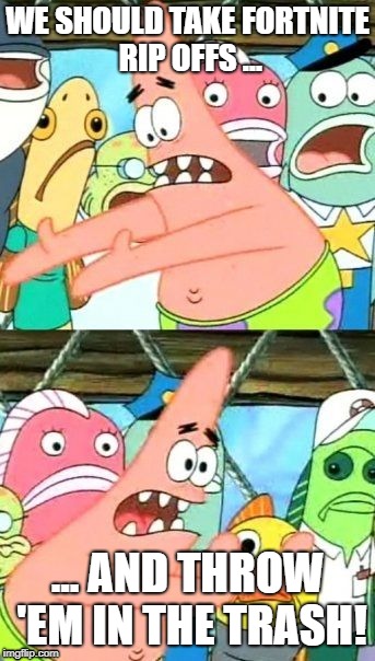 Put It Somewhere Else Patrick | WE SHOULD TAKE FORTNITE RIP OFFS ... ... AND THROW 'EM IN THE TRASH! | image tagged in memes,put it somewhere else patrick | made w/ Imgflip meme maker