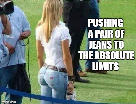 tight jeans | PUSHING A PAIR OF JEANS TO THE ABSOLUTE LIMITS | image tagged in skinny jeans,blonde | made w/ Imgflip meme maker