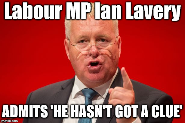 Ian Lavery - Hasn't got a clue | Labour MP Ian Lavery; ADMITS 'HE HASN'T GOT A CLUE' | image tagged in corbyn eww,momentum students,wearecorbyn,gtto jc4pm,labourisdead,cultofcorbyn | made w/ Imgflip meme maker