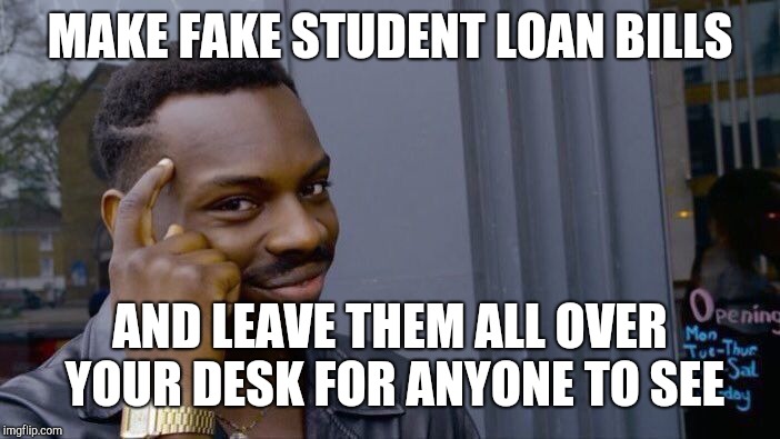 Roll Safe Think About It Meme | MAKE FAKE STUDENT LOAN BILLS AND LEAVE THEM ALL OVER YOUR DESK FOR ANYONE TO SEE | image tagged in memes,roll safe think about it | made w/ Imgflip meme maker