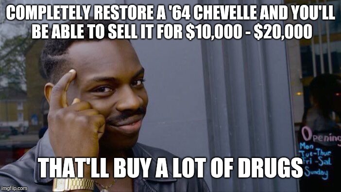 Roll Safe Think About It Meme | COMPLETELY RESTORE A '64 CHEVELLE AND YOU'LL BE ABLE TO SELL IT FOR $10,000 - $20,000 THAT'LL BUY A LOT OF DRUGS | image tagged in memes,roll safe think about it | made w/ Imgflip meme maker