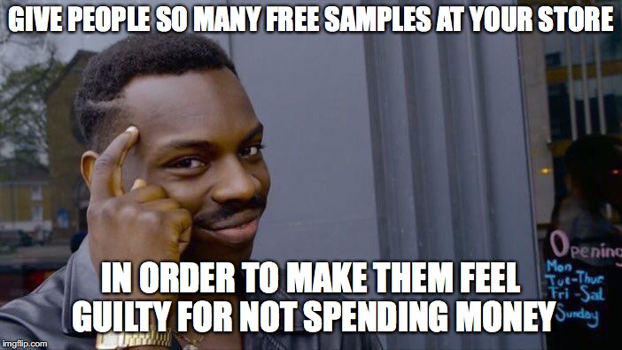 A business trick  | GIVE PEOPLE SO MANY FREE SAMPLES AT YOUR STORE; IN ORDER TO MAKE THEM FEEL GUILTY FOR NOT SPENDING MONEY | image tagged in memes,roll safe think about it,funny,funny memes,too funny,money | made w/ Imgflip meme maker