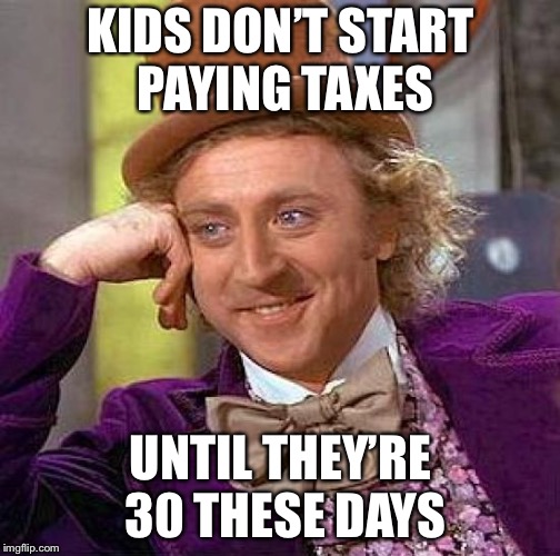 Creepy Condescending Wonka Meme | KIDS DON’T START PAYING TAXES UNTIL THEY’RE 30 THESE DAYS | image tagged in memes,creepy condescending wonka | made w/ Imgflip meme maker