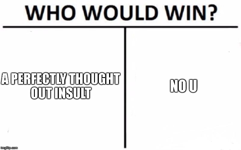 Who Would Win? Meme | A PERFECTLY THOUGHT OUT INSULT; NO U | image tagged in memes,who would win | made w/ Imgflip meme maker