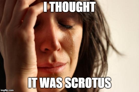 First World Problems Meme | I THOUGHT IT WAS SCROTUS | image tagged in memes,first world problems | made w/ Imgflip meme maker