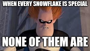 Syndrome Incredibles | WHEN EVERY SNOWFLAKE IS SPECIAL; NONE OF THEM ARE | image tagged in syndrome incredibles | made w/ Imgflip meme maker