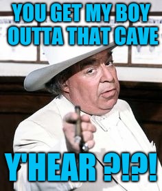 Boss hogg | YOU GET MY BOY OUTTA THAT CAVE Y'HEAR ?!?! | image tagged in boss hogg | made w/ Imgflip meme maker