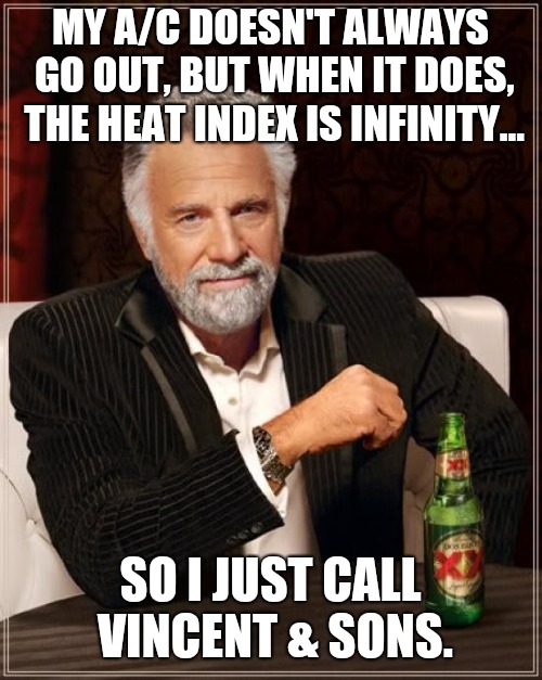 The Most Interesting Man In The World Meme | MY A/C DOESN'T ALWAYS GO OUT, BUT WHEN IT DOES, THE HEAT INDEX IS INFINITY... SO I JUST CALL VINCENT & SONS. | image tagged in memes,the most interesting man in the world | made w/ Imgflip meme maker