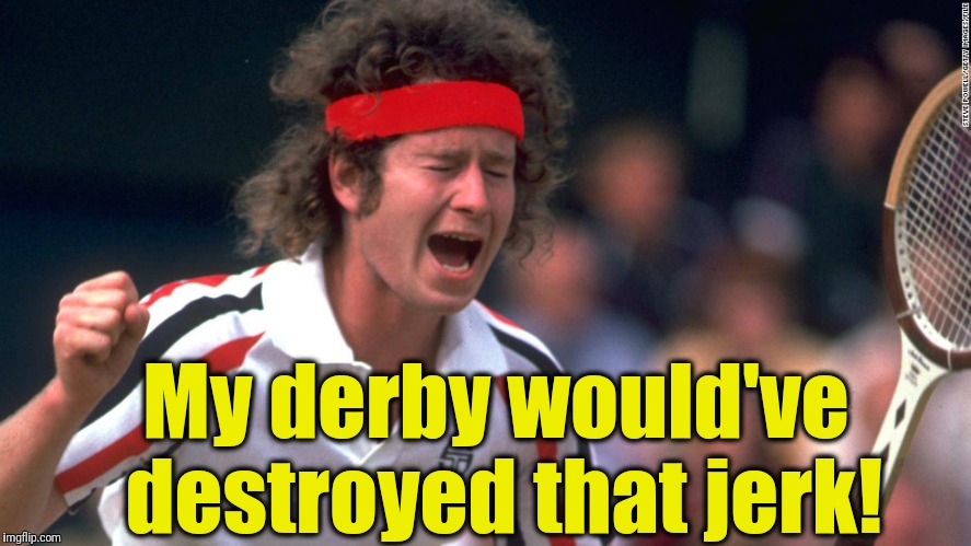 John McEnroe | My derby would've destroyed that jerk! | image tagged in john mcenroe | made w/ Imgflip meme maker