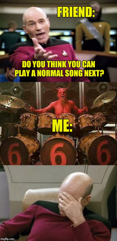 I listen to your mix at your house, you can listen to my mix at mine.  Lol | FRIEND:; DO YOU THINK YOU CAN PLAY A NORMAL SONG NEXT? ME: | image tagged in memes,captain picard facepalm,music | made w/ Imgflip meme maker