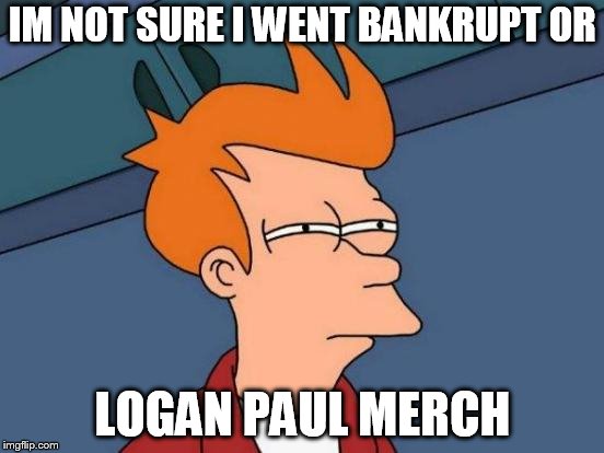 Futurama Fry Meme | IM NOT SURE I WENT BANKRUPT OR; LOGAN PAUL MERCH | image tagged in memes,futurama fry | made w/ Imgflip meme maker