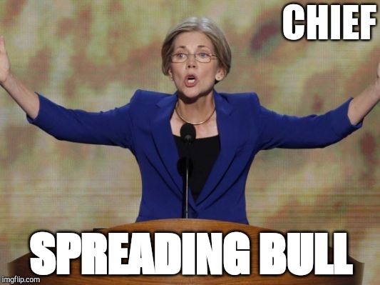 Elizabeth Warren | CHIEF; SPREADING BULL | image tagged in elizabeth warren | made w/ Imgflip meme maker