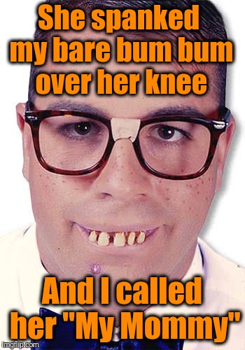 She spanked my bare bum bum over her knee And I called her "My Mommy" | made w/ Imgflip meme maker