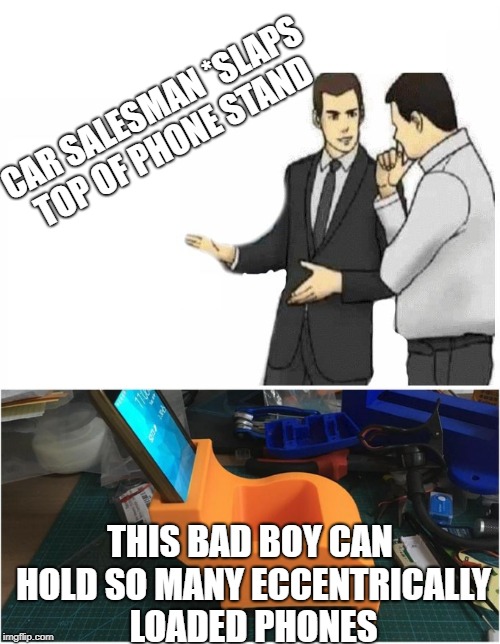 CAR SALESMAN *SLAPS TOP OF PHONE STAND; THIS BAD BOY CAN HOLD SO MANY ECCENTRICALLY LOADED PHONES | made w/ Imgflip meme maker