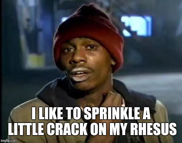 Y'all Got Any More Of That Meme | I LIKE TO SPRINKLE A LITTLE CRACK ON MY RHESUS | image tagged in memes,y'all got any more of that | made w/ Imgflip meme maker