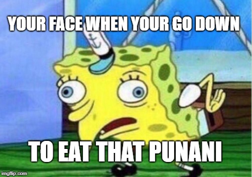 Mocking Spongebob Meme | YOUR FACE WHEN YOUR GO DOWN; TO EAT THAT PUNANI | image tagged in memes,mocking spongebob | made w/ Imgflip meme maker