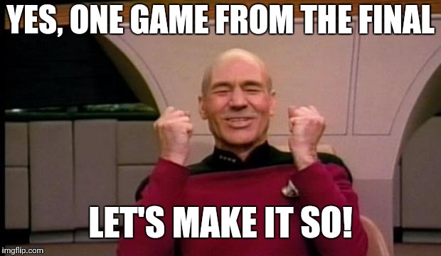 Excited Picard | YES, ONE GAME FROM THE FINAL; LET'S MAKE IT SO! | image tagged in excited picard | made w/ Imgflip meme maker