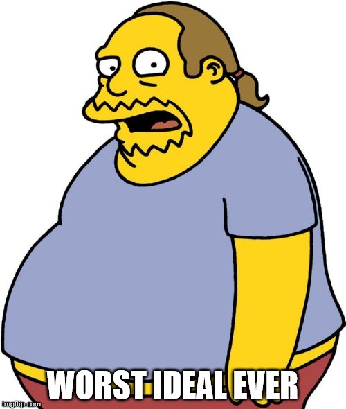 Comic Book Guy Meme | WORST IDEAL EVER | image tagged in memes,comic book guy | made w/ Imgflip meme maker