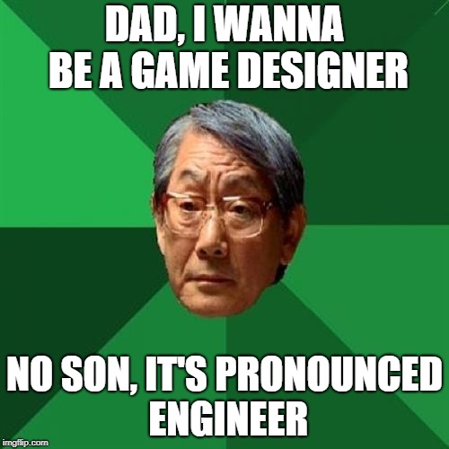 High Expectations Asian Father Meme | DAD, I WANNA BE A GAME DESIGNER; NO SON, IT'S PRONOUNCED ENGINEER | image tagged in memes,high expectations asian father | made w/ Imgflip meme maker